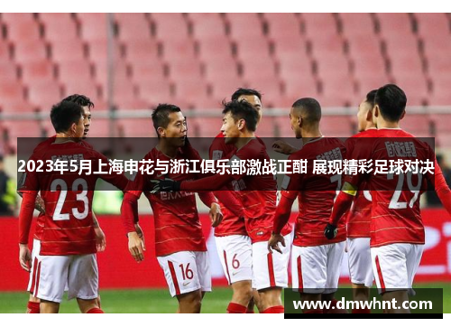 2023年5月上海申花与浙江俱乐部激战正酣 展现精彩足球对决