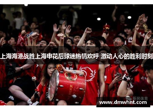 上海海港战胜上海申花后球迷热情欢呼 激动人心的胜利时刻