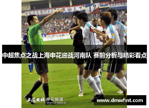 中超焦点之战上海申花迎战河南队 赛前分析与精彩看点