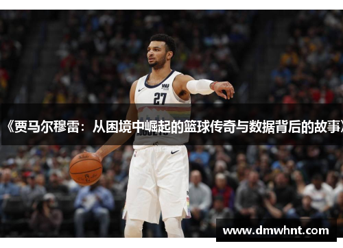 《贾马尔穆雷：从困境中崛起的篮球传奇与数据背后的故事》