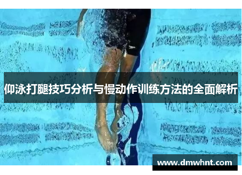 仰泳打腿技巧分析与慢动作训练方法的全面解析