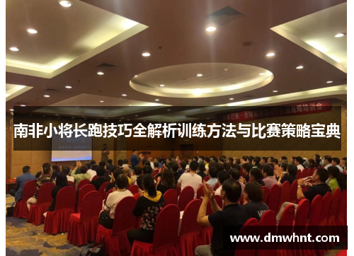 南非小将长跑技巧全解析训练方法与比赛策略宝典