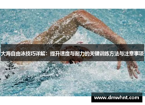 大海自由泳技巧详解：提升速度与耐力的关键训练方法与注意事项