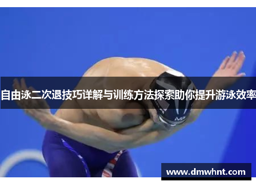 自由泳二次退技巧详解与训练方法探索助你提升游泳效率