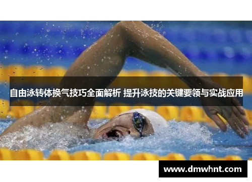 自由泳转体换气技巧全面解析 提升泳技的关键要领与实战应用