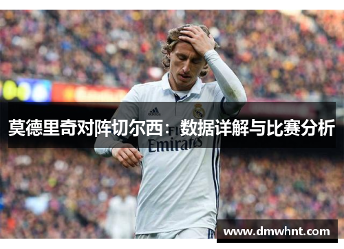 莫德里奇对阵切尔西：数据详解与比赛分析