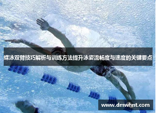 蝶泳双臂技巧解析与训练方法提升泳姿流畅度与速度的关键要点