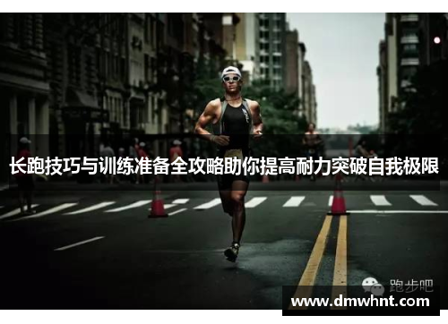 长跑技巧与训练准备全攻略助你提高耐力突破自我极限