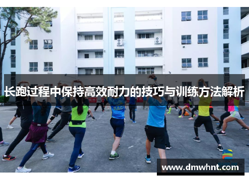 长跑过程中保持高效耐力的技巧与训练方法解析