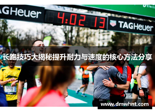 长跑技巧大揭秘提升耐力与速度的核心方法分享