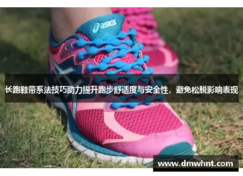 长跑鞋带系法技巧助力提升跑步舒适度与安全性，避免松脱影响表现